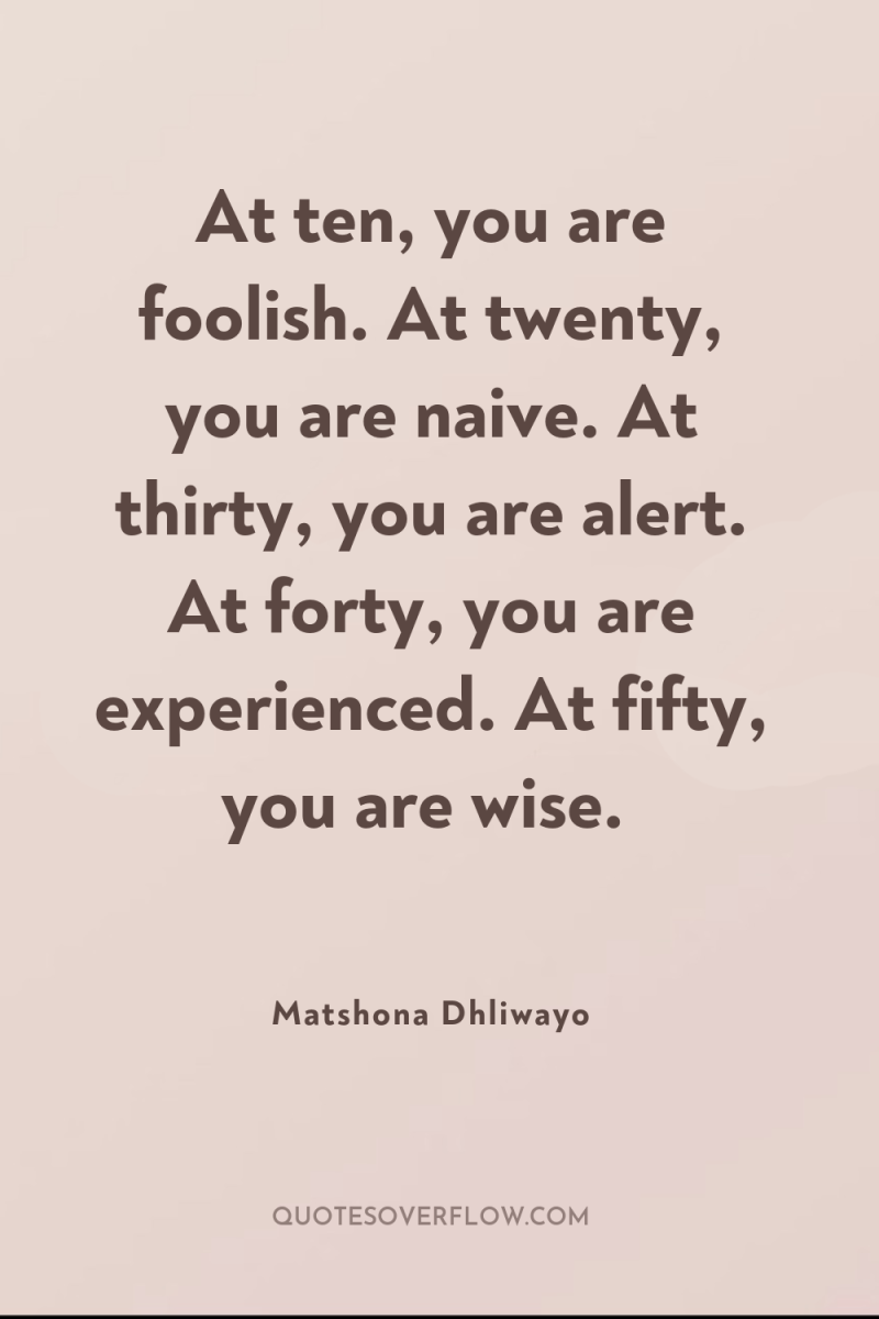 At ten, you are foolish. At twenty, you are naive....