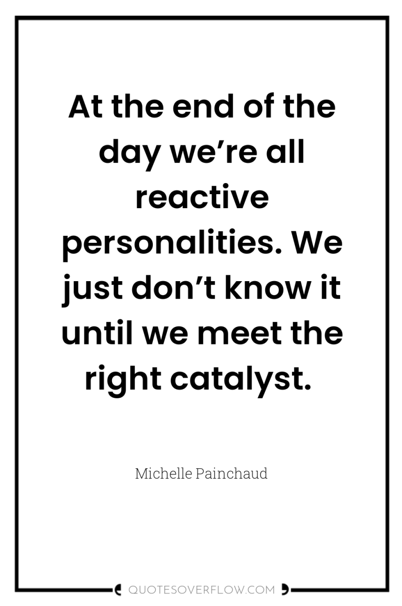 At the end of the day we’re all reactive personalities....