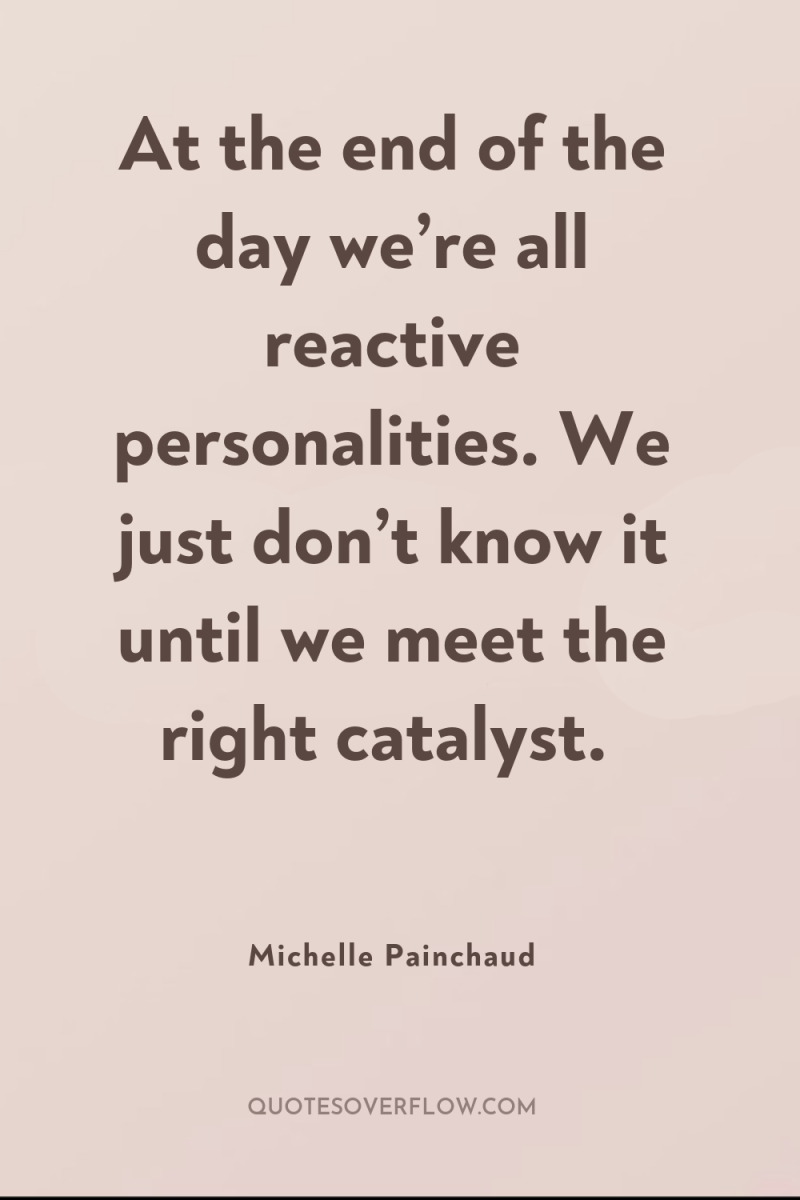 At the end of the day we’re all reactive personalities....