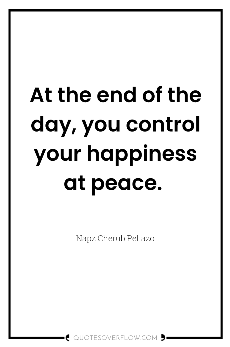 At the end of the day, you control your happiness...