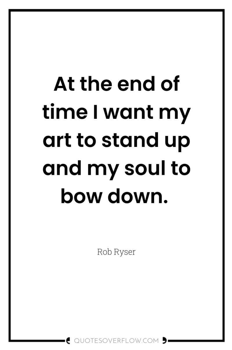 At the end of time I want my art to...