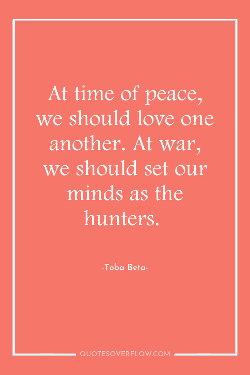 At time of peace, we should love one another. At...