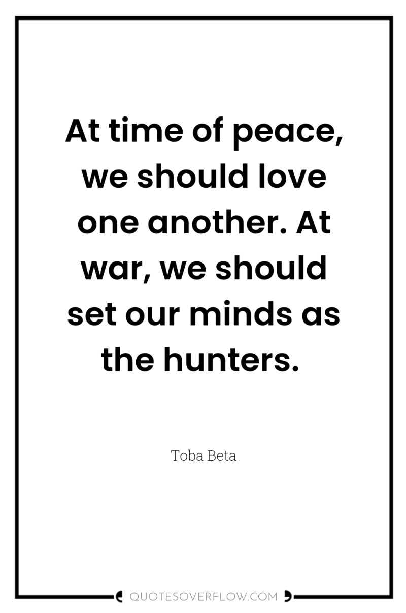 At time of peace, we should love one another. At...