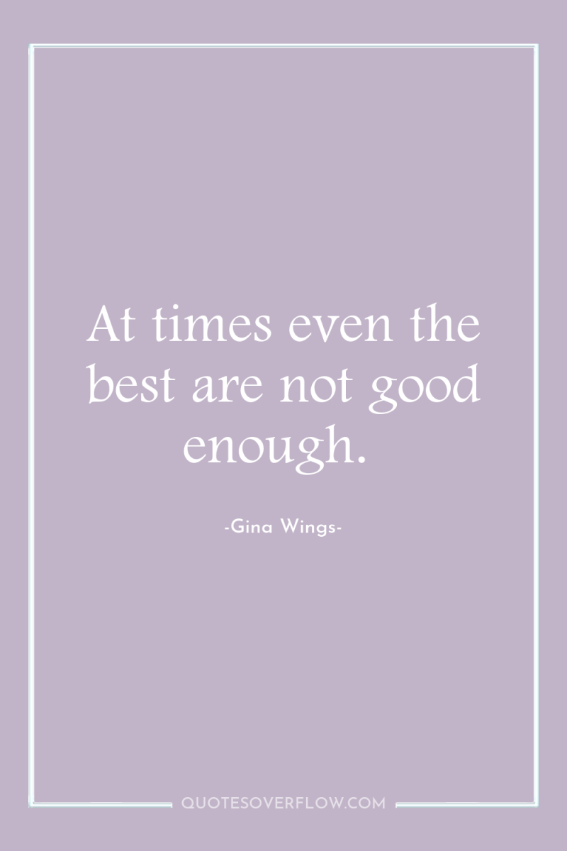 At times even the best are not good enough. 