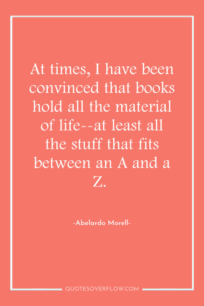 At times, I have been convinced that books hold all...