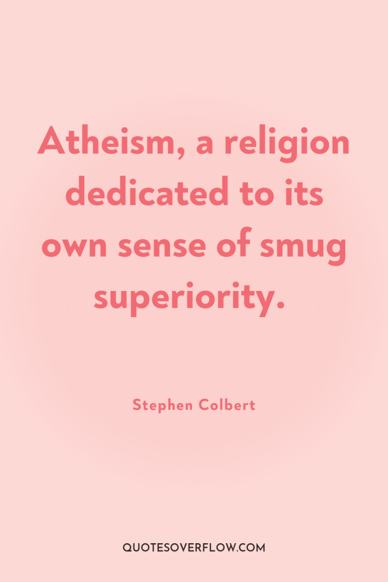 Atheism, a religion dedicated to its own sense of smug...