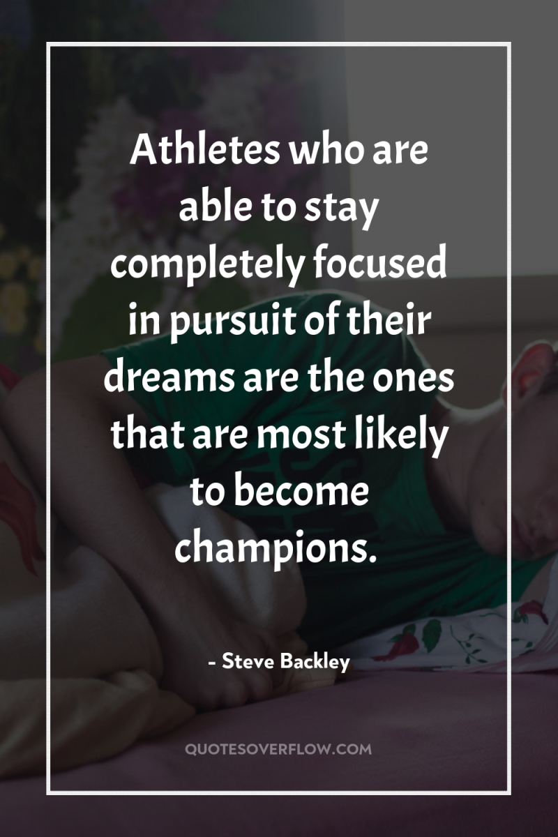 Athletes who are able to stay completely focused in pursuit...