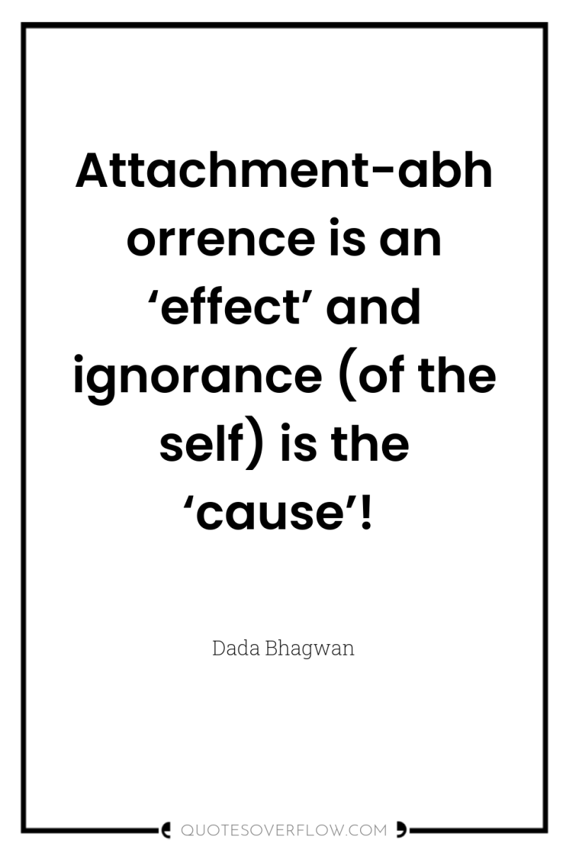 Attachment-abhorrence is an ‘effect’ and ignorance (of the self) is...