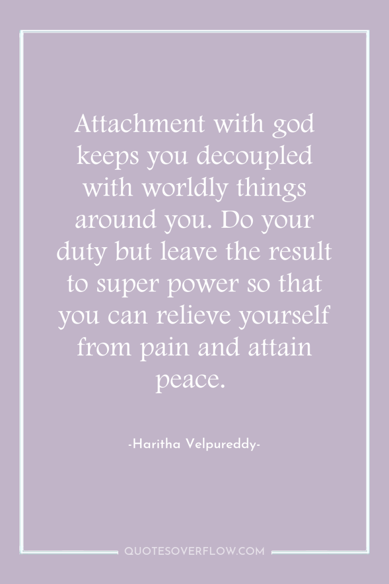 Attachment with god keeps you decoupled with worldly things around...