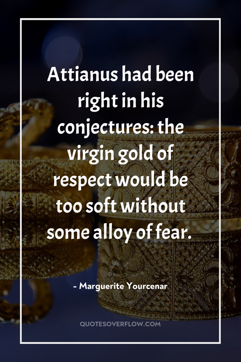 Attianus had been right in his conjectures: the virgin gold...