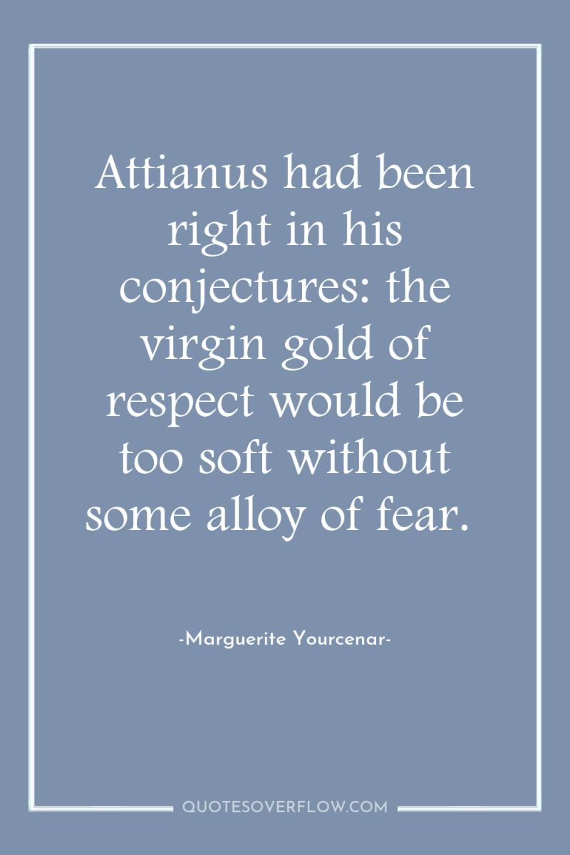 Attianus had been right in his conjectures: the virgin gold...