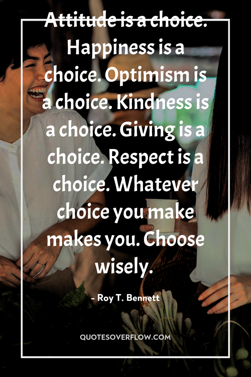 Attitude is a choice. Happiness is a choice. Optimism is...