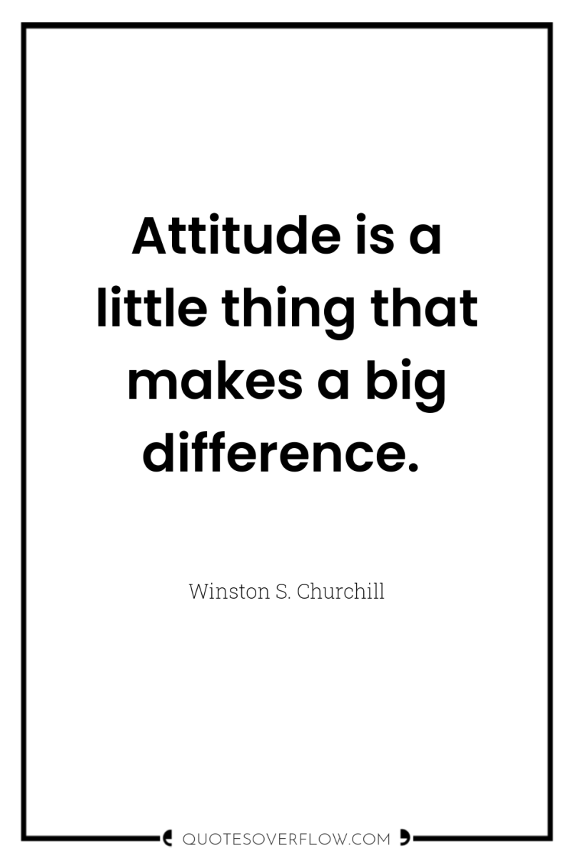Attitude is a little thing that makes a big difference. 