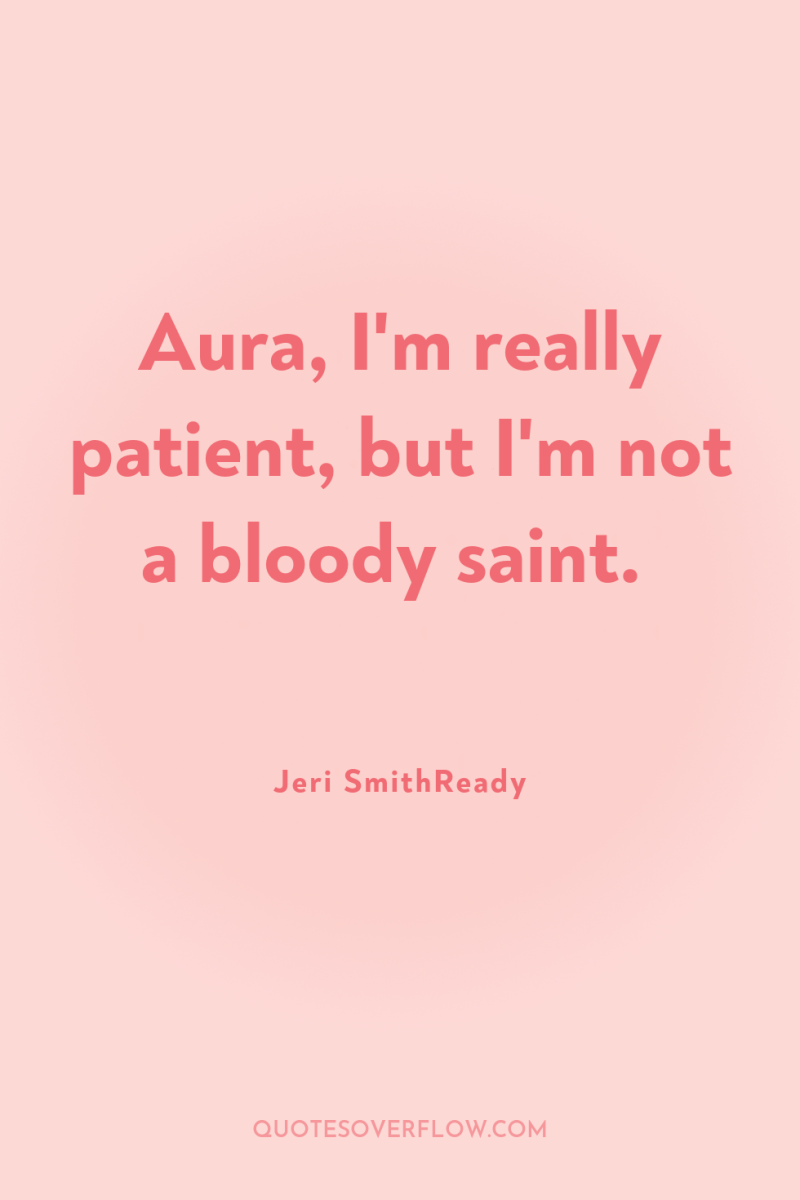 Aura, I'm really patient, but I'm not a bloody saint. 