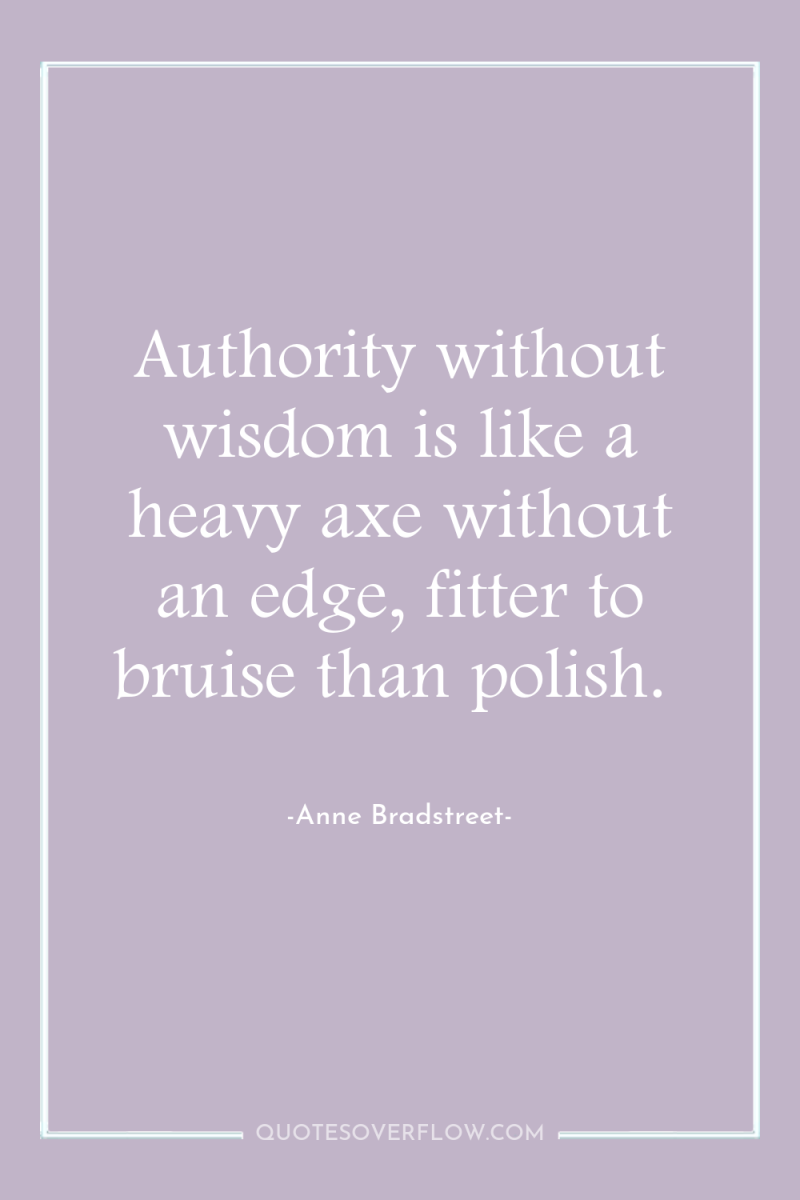 Authority without wisdom is like a heavy axe without an...