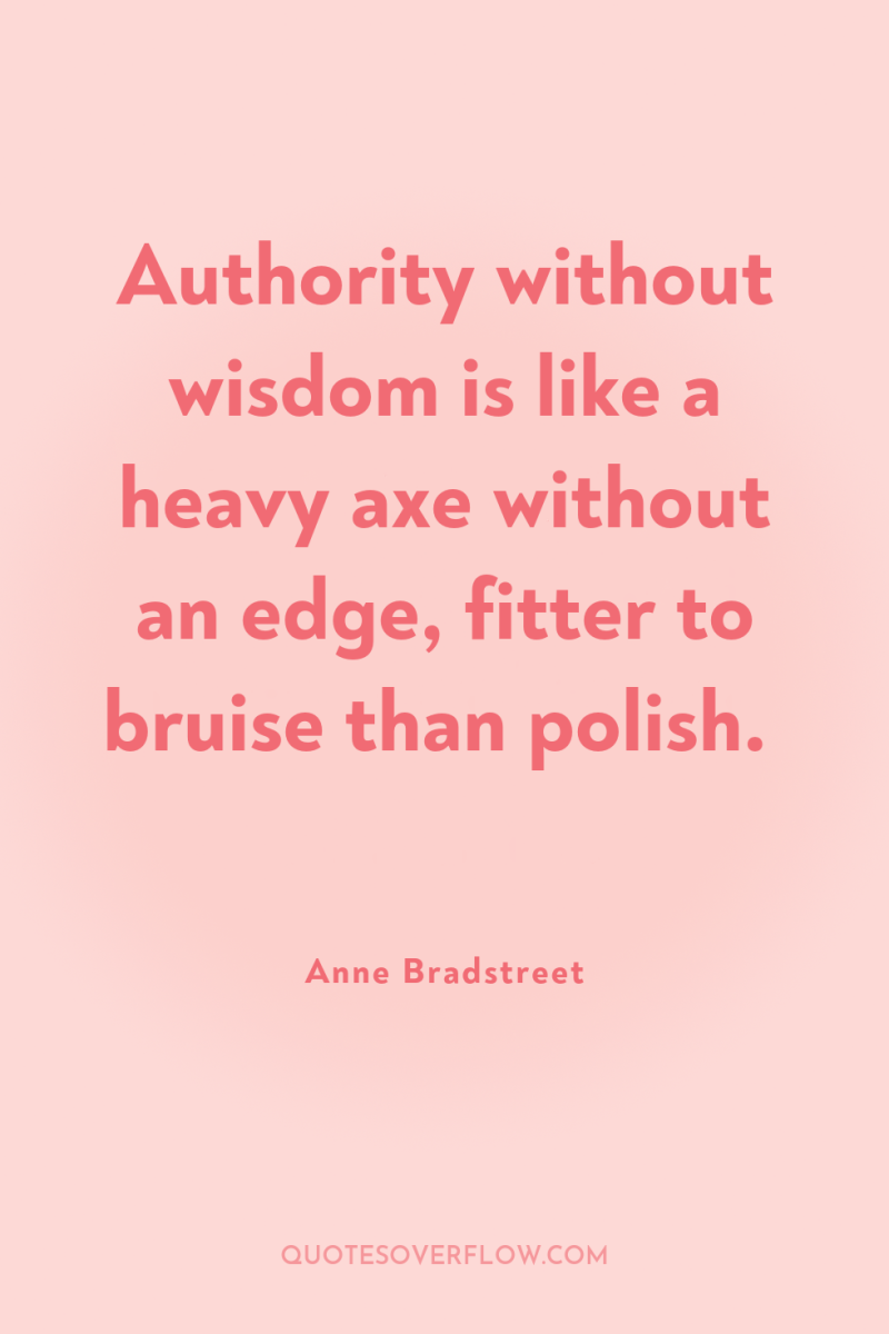 Authority without wisdom is like a heavy axe without an...