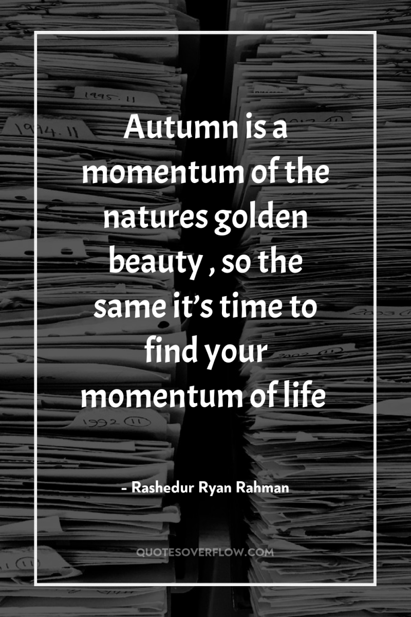 Autumn is a momentum of the natures golden beauty…, so...