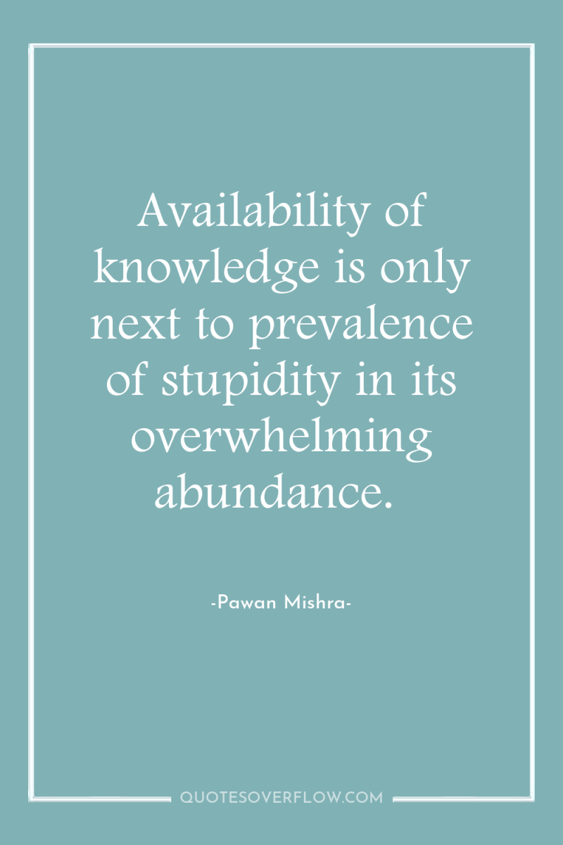 Availability of knowledge is only next to prevalence of stupidity...
