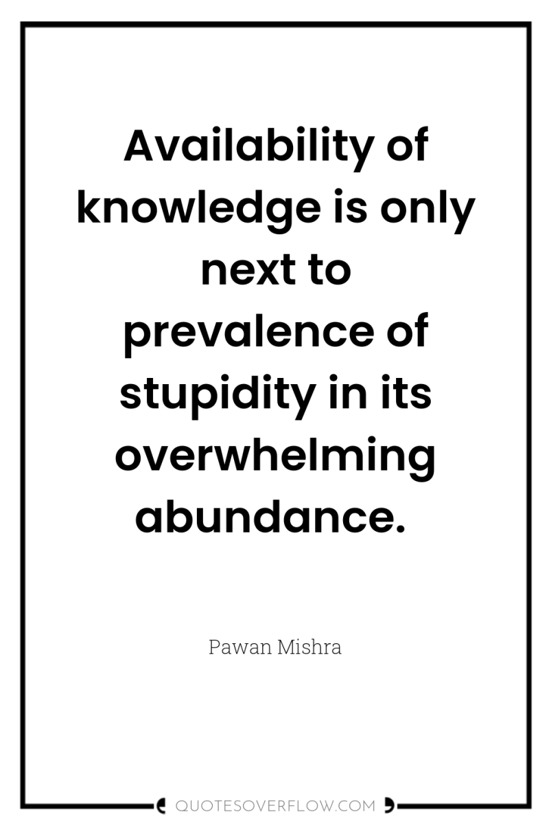 Availability of knowledge is only next to prevalence of stupidity...