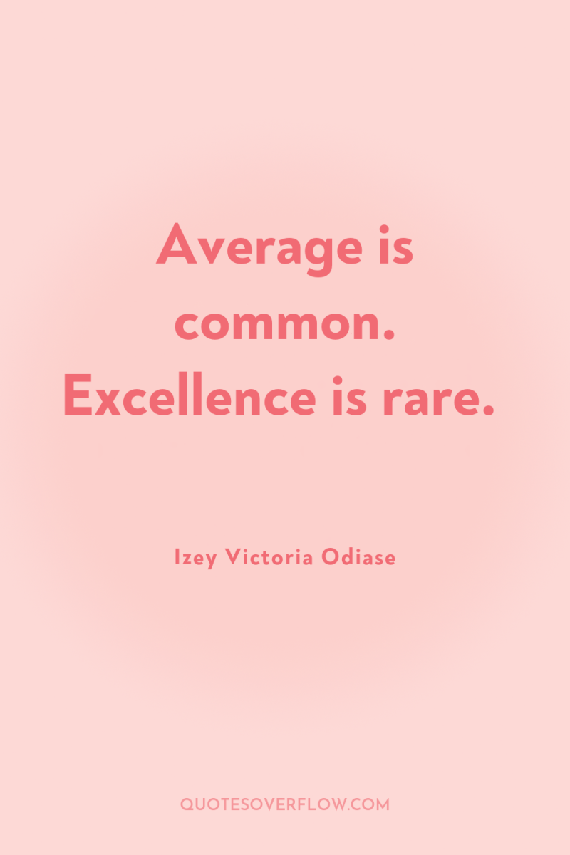 Average is common. Excellence is rare. 