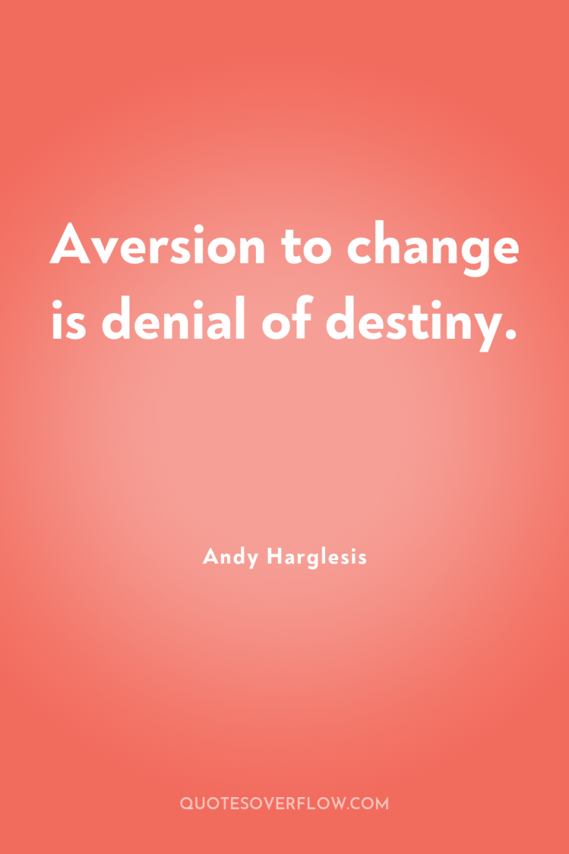 Aversion to change is denial of destiny. 
