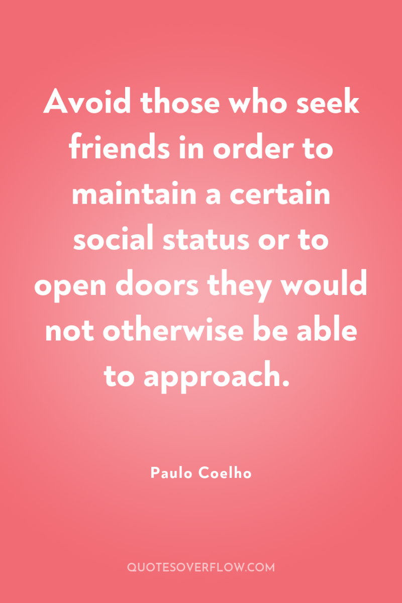Avoid those who seek friends in order to maintain a...