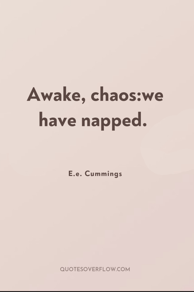 Awake, chaos:we have napped. 