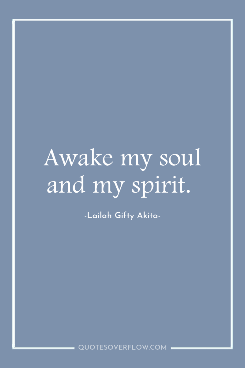 Awake my soul and my spirit. 