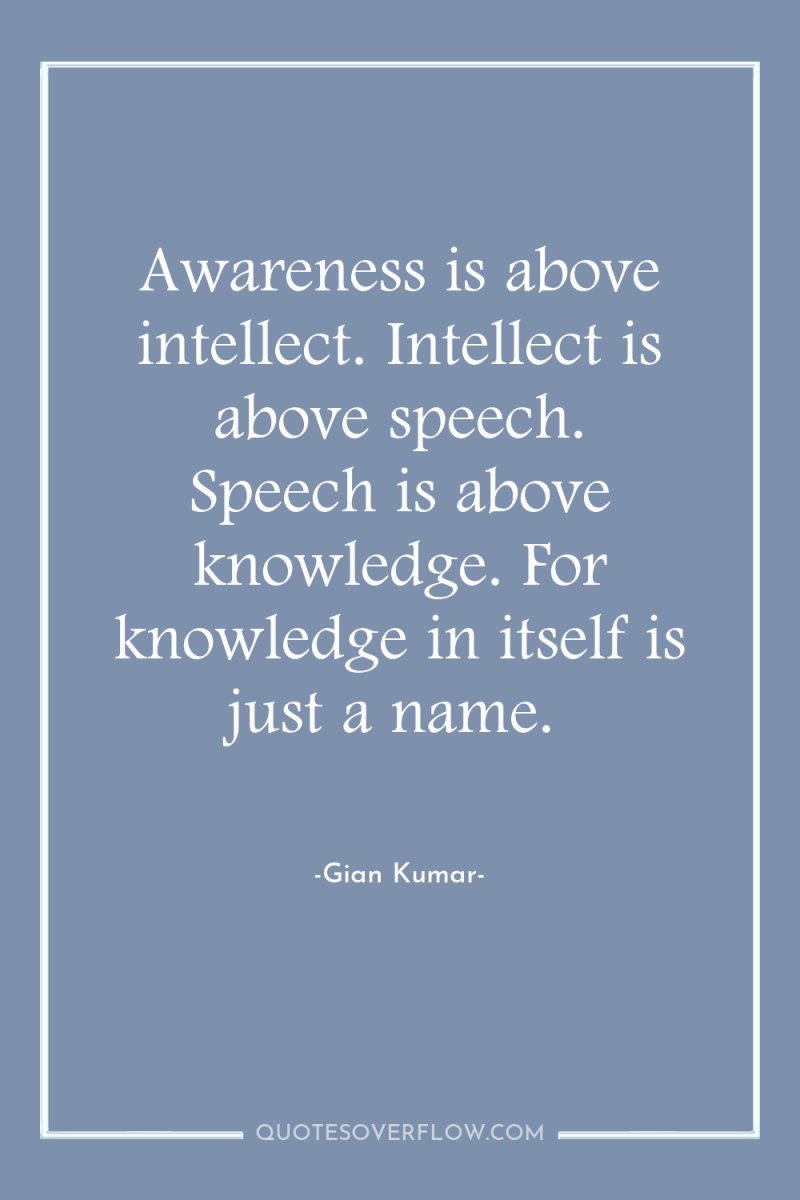 Awareness is above intellect. Intellect is above speech. Speech is...