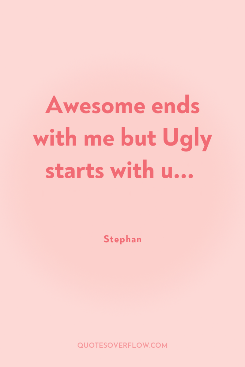 Awesome ends with me but Ugly starts with u... 