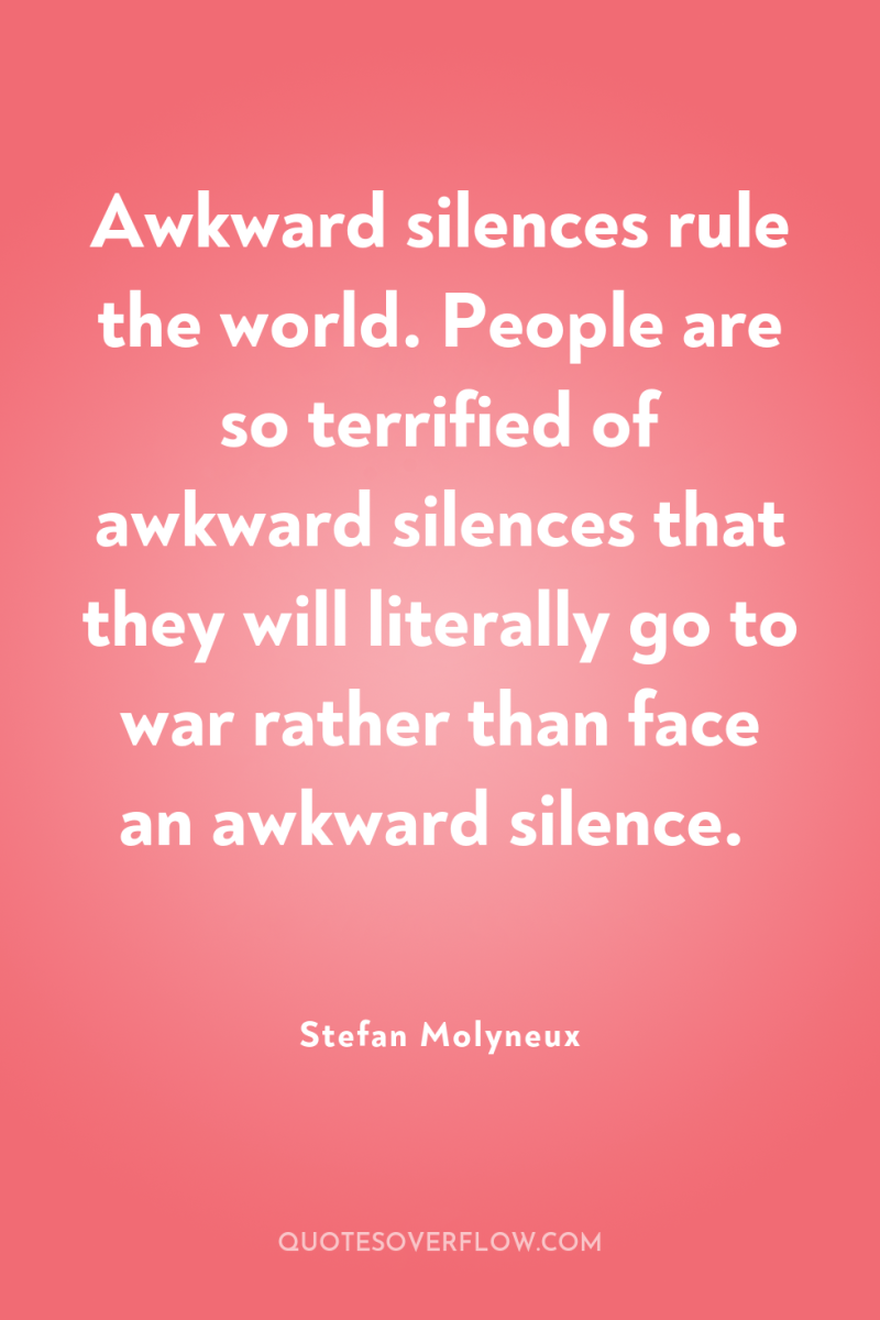 Awkward silences rule the world. People are so terrified of...