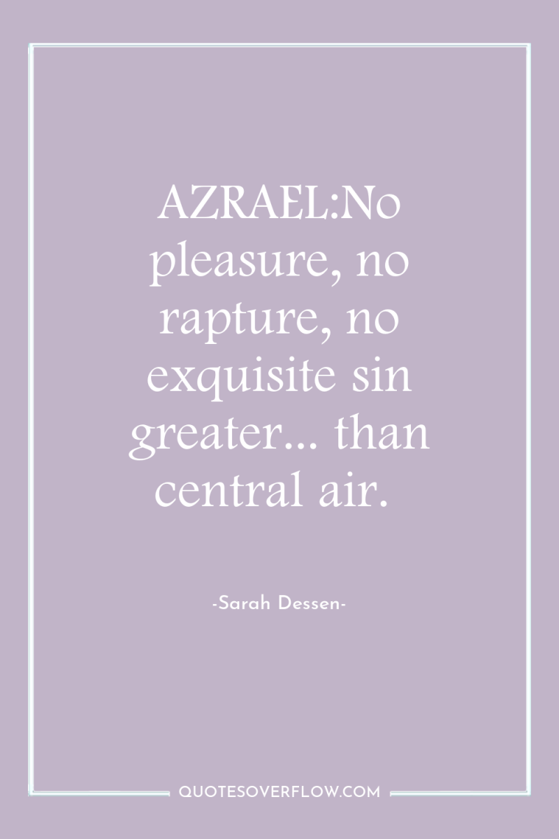 AZRAEL:No pleasure, no rapture, no exquisite sin greater... than central...