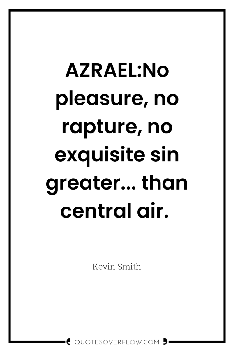AZRAEL:No pleasure, no rapture, no exquisite sin greater... than central...
