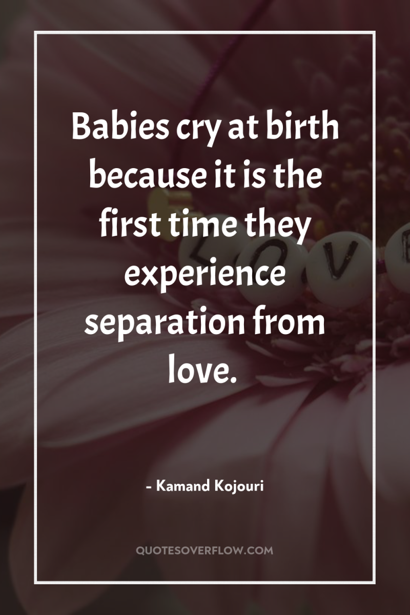 Babies cry at birth because it is the first time...