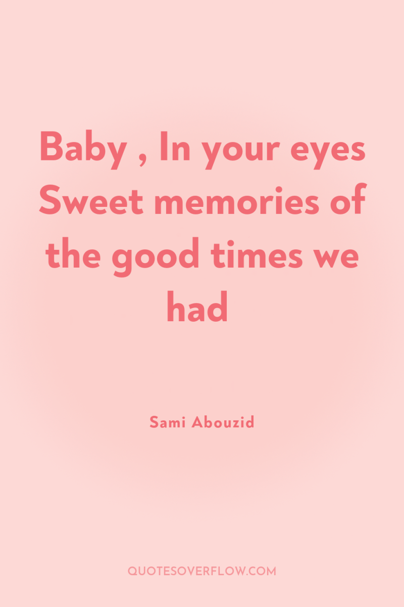 Baby , In your eyes Sweet memories of the good...