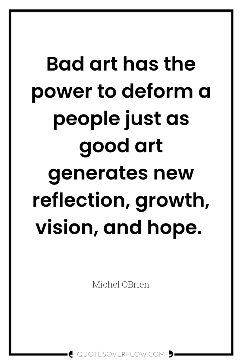 Bad art has the power to deform a people just...