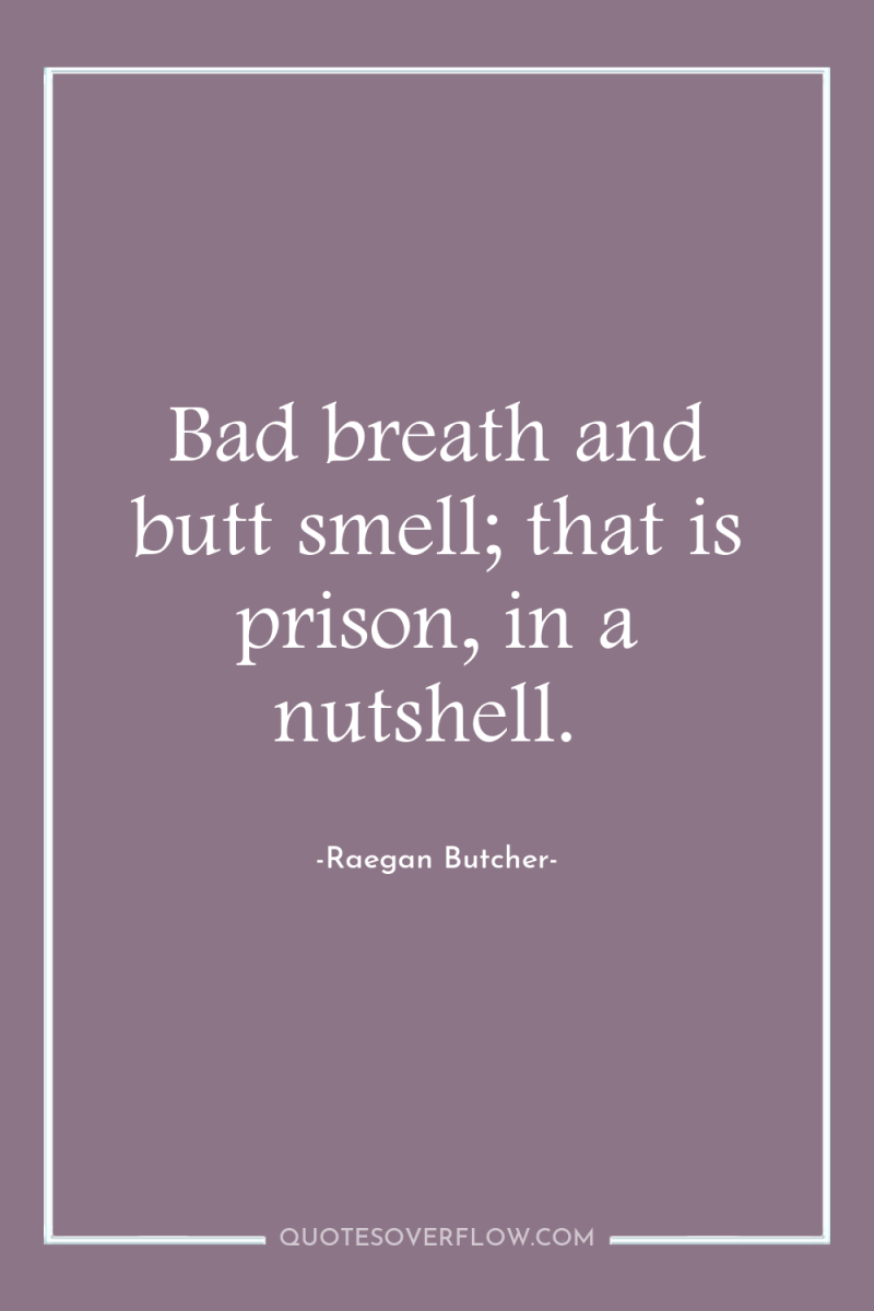 Bad breath and butt smell; that is prison, in a...