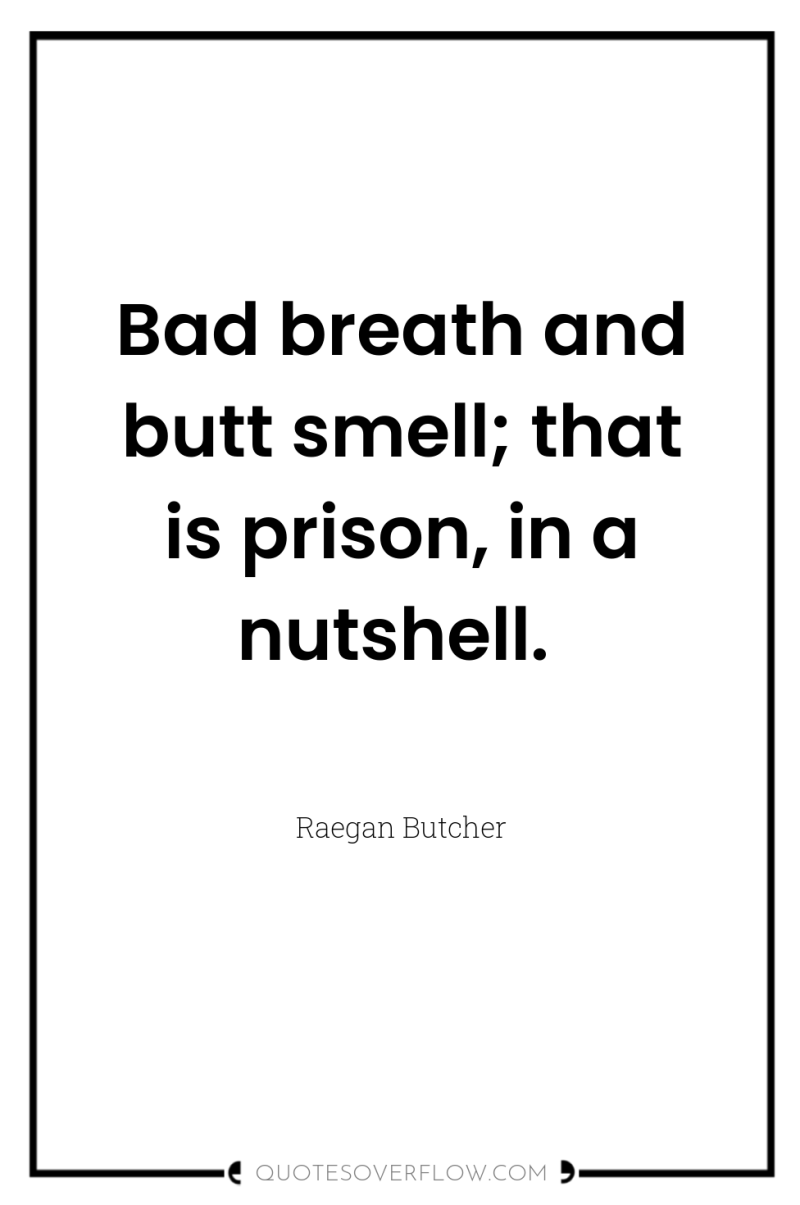 Bad breath and butt smell; that is prison, in a...