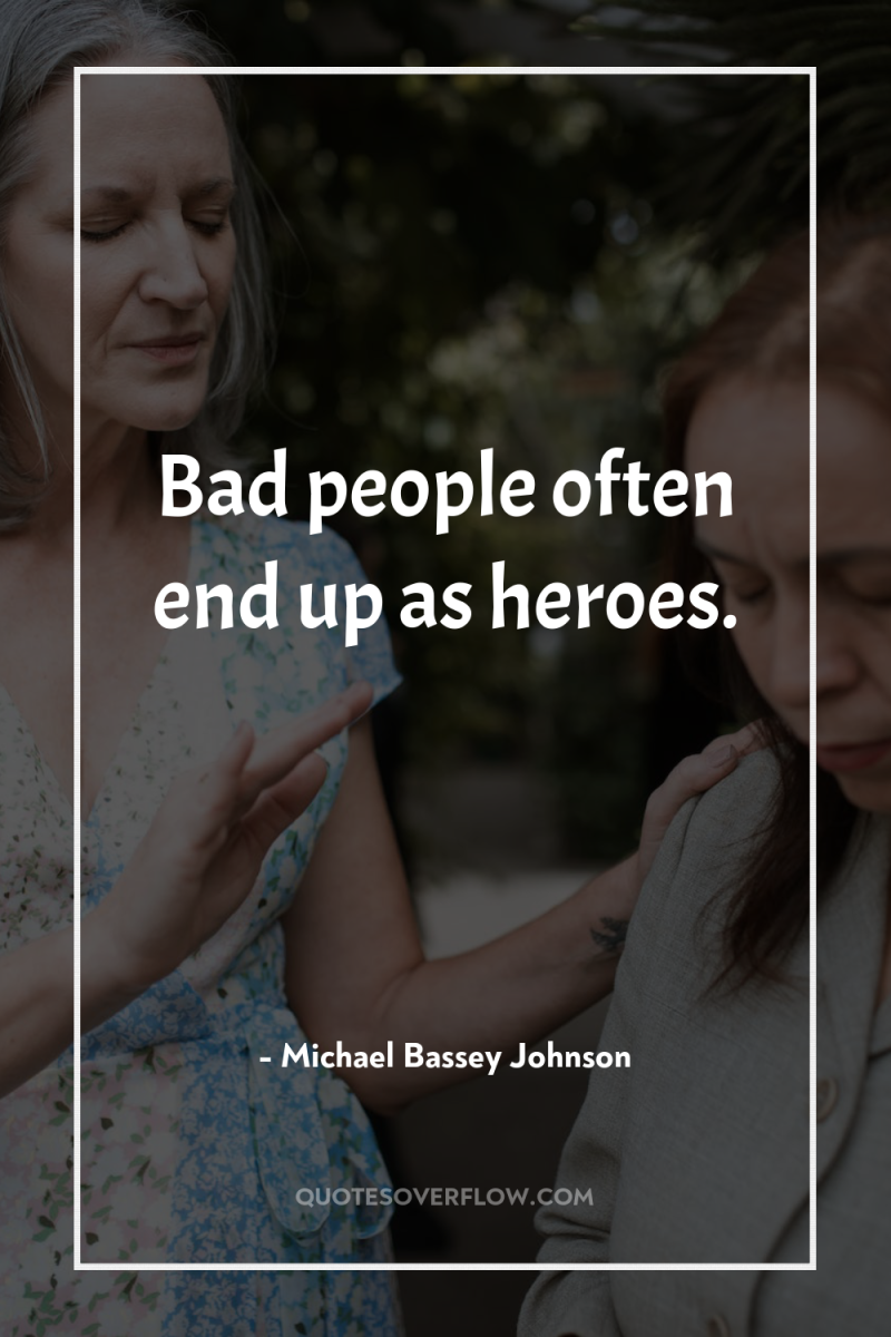 Bad people often end up as heroes. 