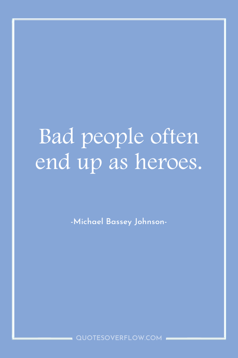 Bad people often end up as heroes. 