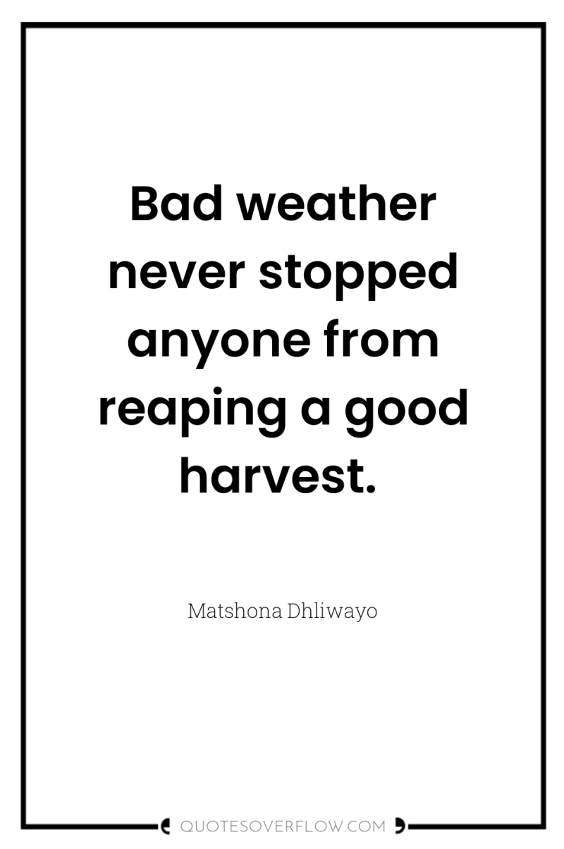 Bad weather never stopped anyone from reaping a good harvest. 