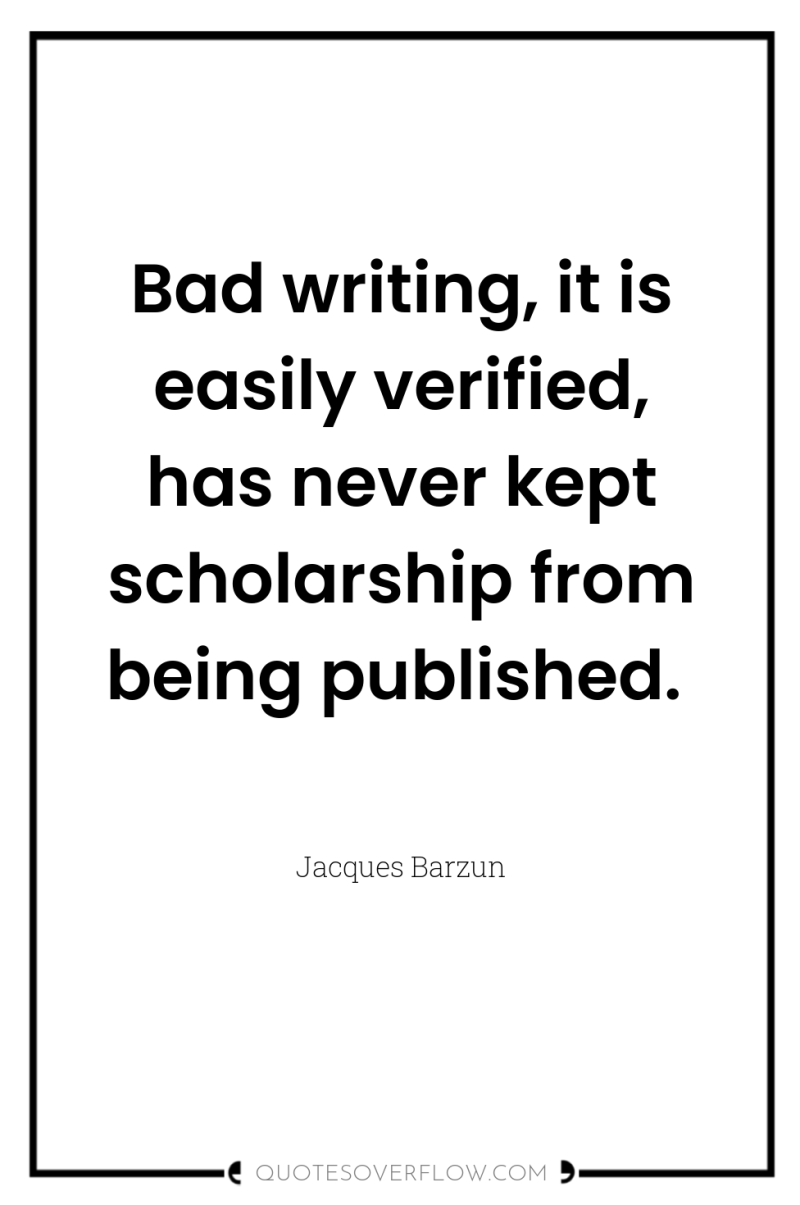 Bad writing, it is easily verified, has never kept scholarship...
