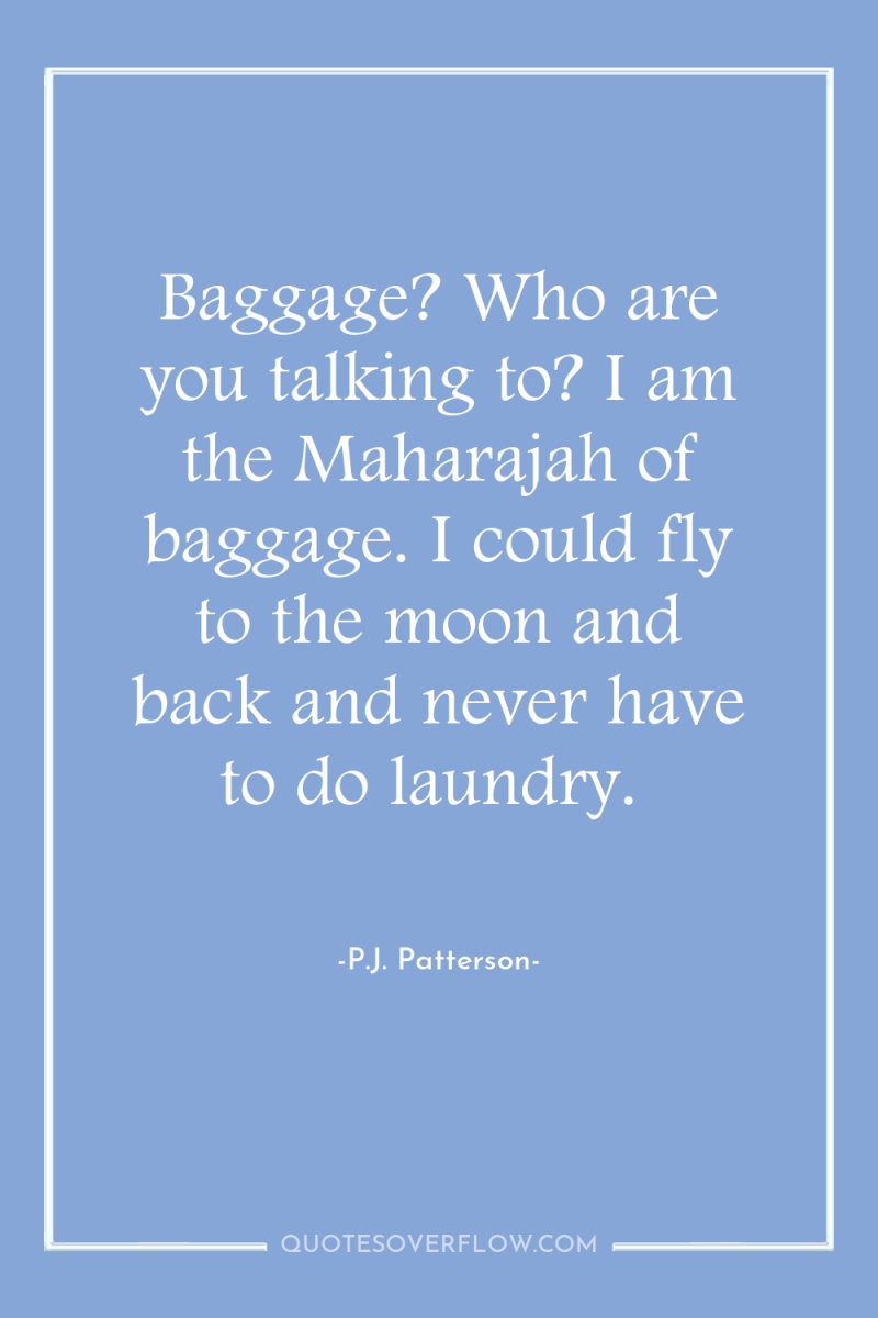 Baggage? Who are you talking to? I am the Maharajah...