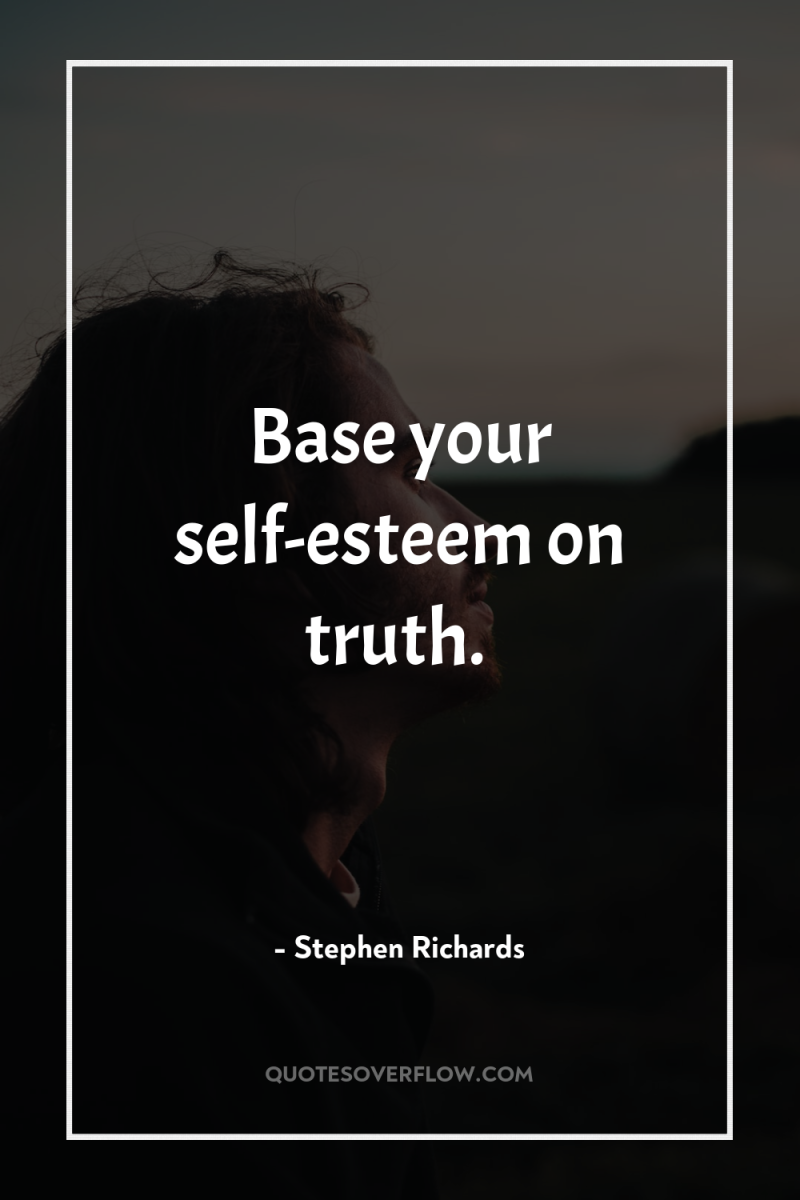 Base your self-esteem on truth. 