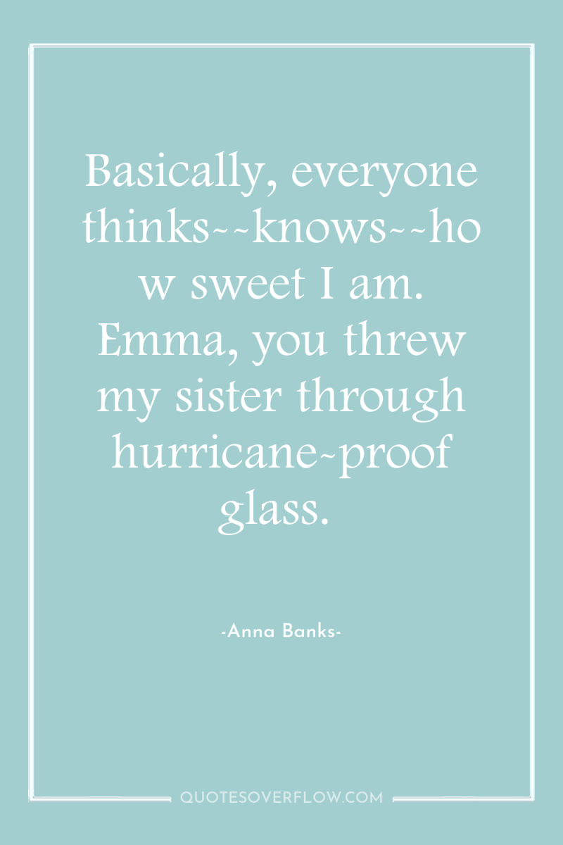 Basically, everyone thinks--knows--how sweet I am. Emma, you threw my...