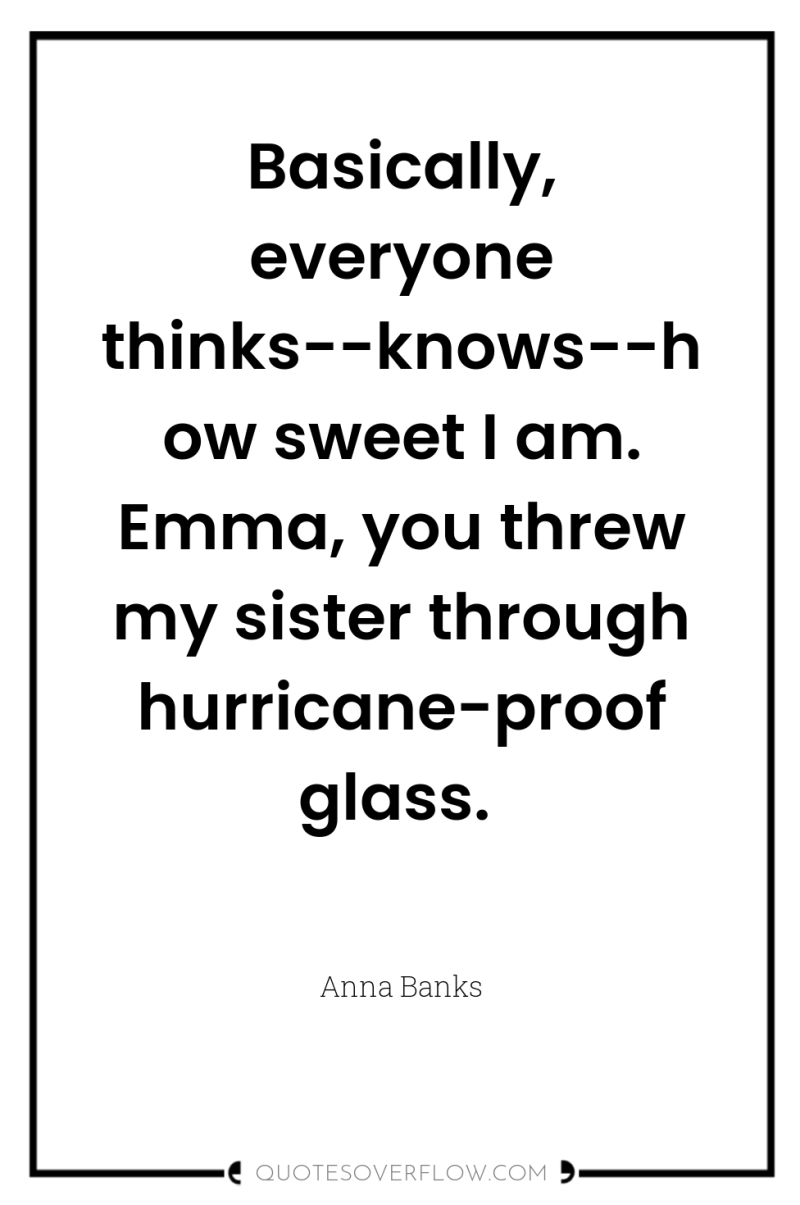 Basically, everyone thinks--knows--how sweet I am. Emma, you threw my...