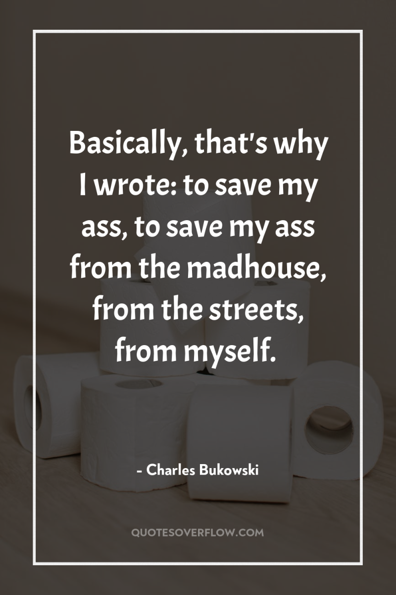 Basically, that's why I wrote: to save my ass, to...