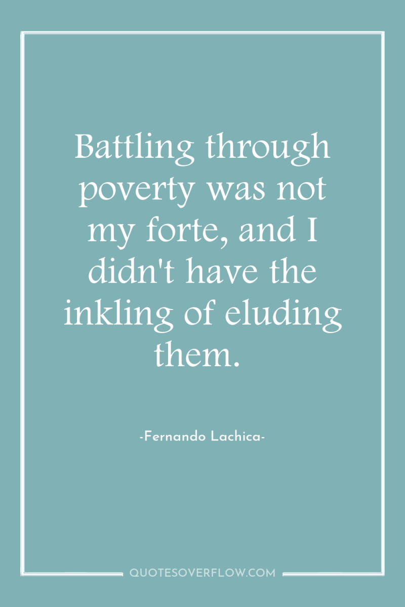 Battling through poverty was not my forte, and I didn't...