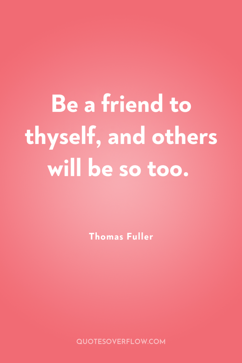 Be a friend to thyself, and others will be so...