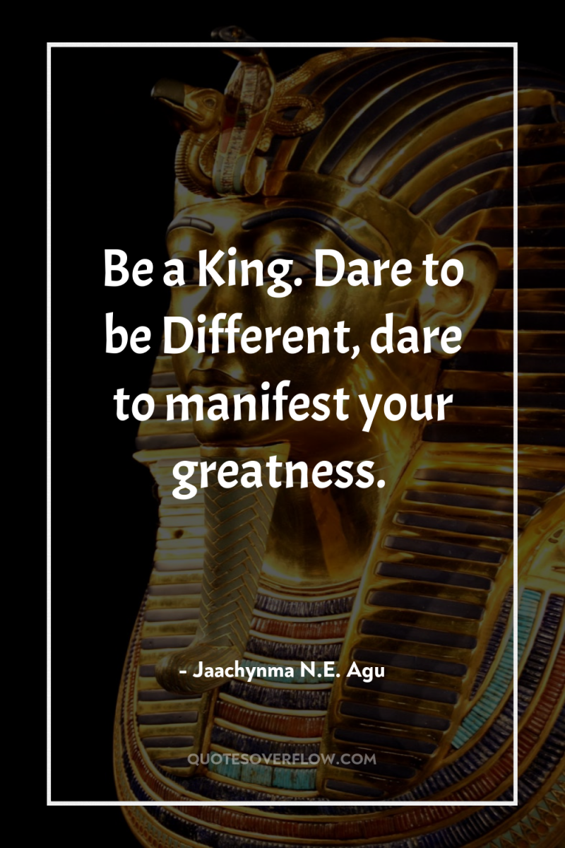 Be a King. Dare to be Different, dare to manifest...